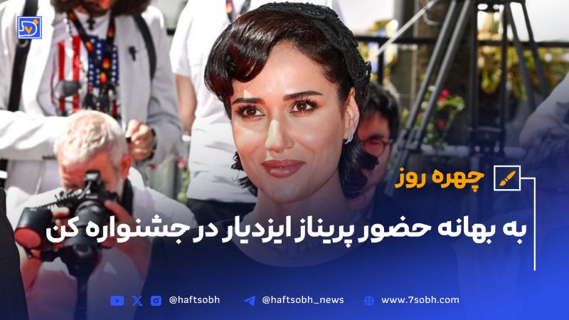 چهره روز به بهانه حضور پریناز ایزدیار در جشنواره کن