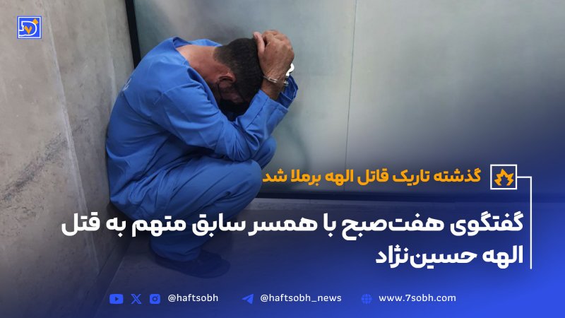گفتگوی هفت صبح با همسر سابق متهم به قتل الهه حسین نژاد